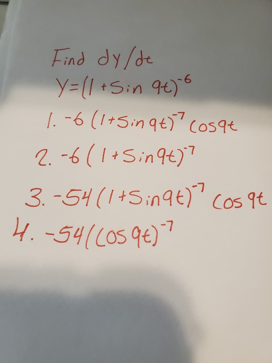 Find dy/de
Y=(1 +Sin 94)
1. -6 (1+5inqt) cos9e
9-
2. -6(1+Sin9t)"
3. -54 (1+Sin9t)' cos 9t
4.-54((os9€)
-7
