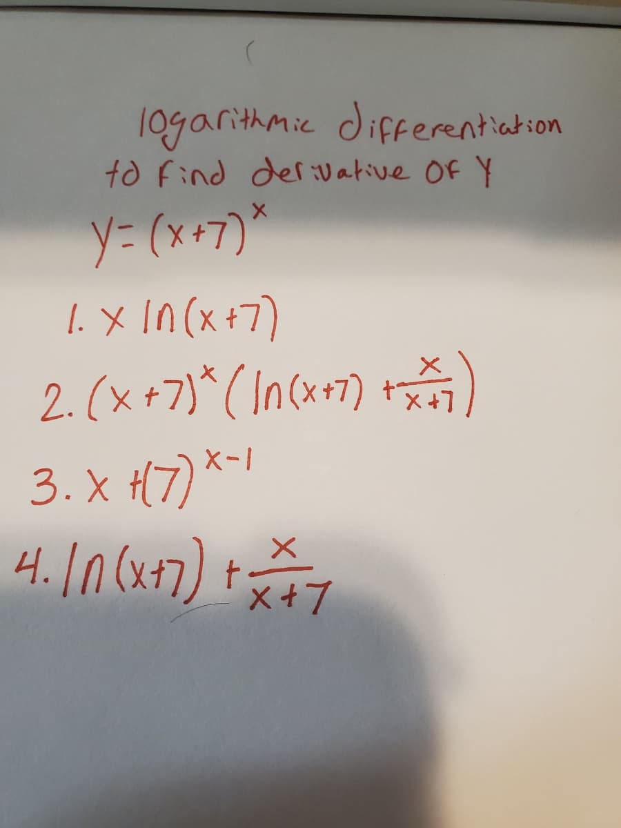 1ogarithmic differentiadion
to Find deriV ative Of Y
y3 (x+7)*
1. x in(x+7)
2. (x +7)* ( In(x+7) +
3. x H(7) *-
4.1n (x+7) t
X-1
x+7
