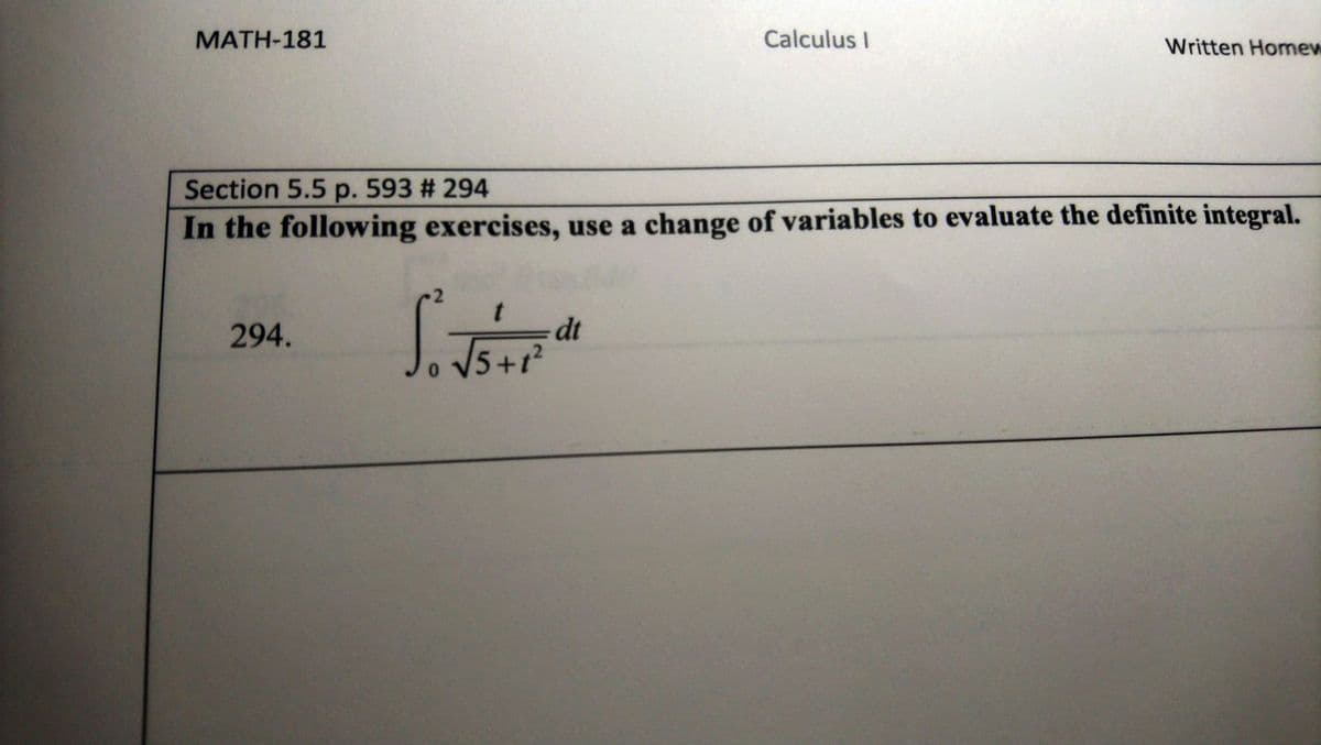 MATH-181
Calculus I
Written Homew
Section 5.5 p. 593 # 294
In the following exercises, use a change of variables to evaluate the definite integral.
294.
dt
V5+r?
