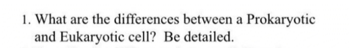 1. What are the differences between a Prokaryotic
and Eukaryotic cell? Be detailed.
