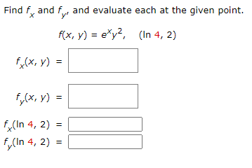 Find fx and fy, and evaluate each at the given point.
f(x, y) = exy²,
(In 4, 2)
fx(x, y) =
fy(x, y) =
fx (In 4, 2) =
fy(In 4, 2) =