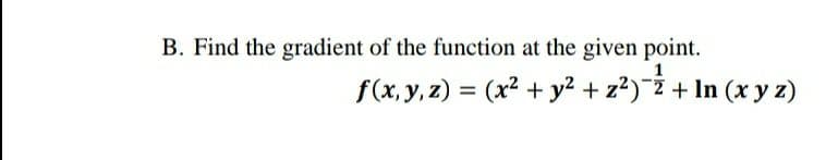B. Find the gradient of the function at the given point.
f(x, y, z) = (x² + y? + z?)¯ž + In (x y z)
%3D
