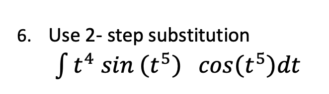 6. Use 2- step substitution
St* sin (t5) cos(t5)dt
