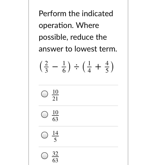 Perform the indicated
operation. Where
possible, reduce the
answer to lowest term.
(금-1) ÷ (금 +
4
10
21
10
63
14
32
63
