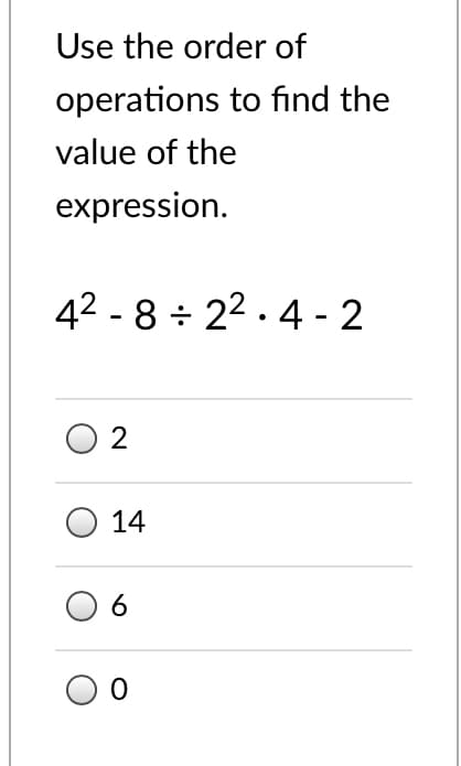 Use the order of
operations to find the
value of the
expression.
42 - 8 + 22 . 4 - 2
14
