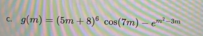 c. g(m) = (5m + 8)® cos(7m) – em² -3m
С.
