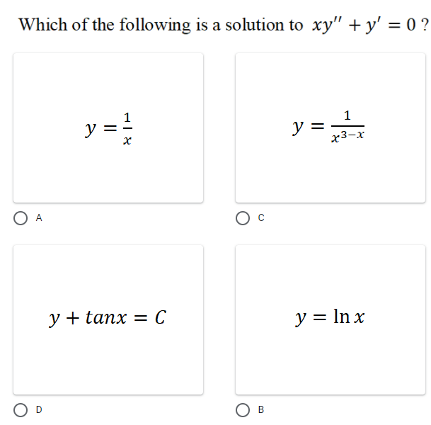 Which of the following is a solution to xy" + y' = 0 ?
y = =
1
y =
x3-x
O A
y = In x
%|
O D
В
