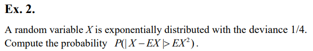 Ex. 2.
A random variable X is exponentially distributed with the deviance 1/4.
Compute the probability P(|X – EX |> EX²).
