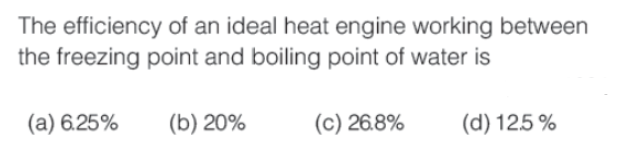 The efficiency of an ideal heat engine working between
the freezing point and boiling point of water is
(a) 6.25%
(b) 20%
(c) 26.8%
(d) 12.5%