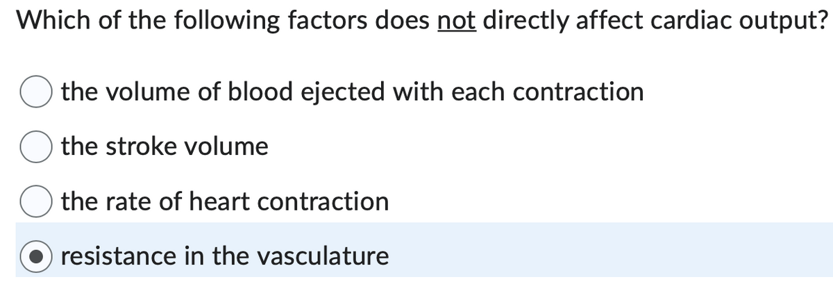 Which of the following factors does not directly affect cardiac output?
the volume of blood ejected with each contraction
the stroke volume
the rate of heart contraction
resistance in the vasculature
