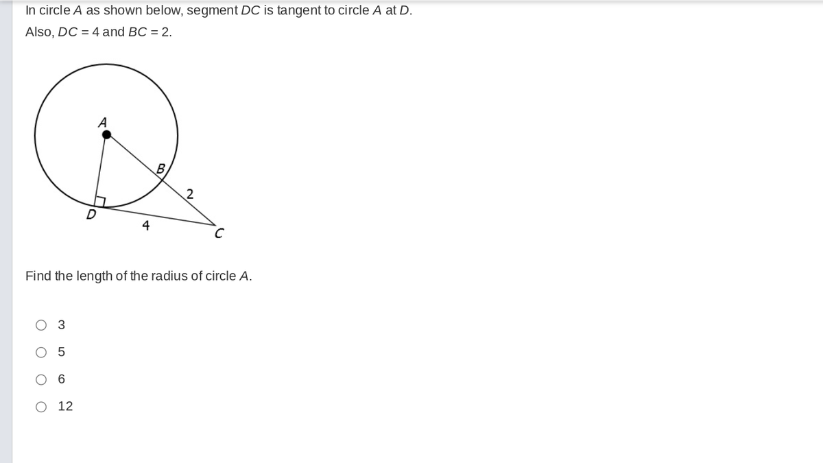 In circle A as shown below, segment DC is tangent to circle A at D.
Also, DC = 4 and BC = 2.
B
Find the length of the radius of circle A.
3
O 12
