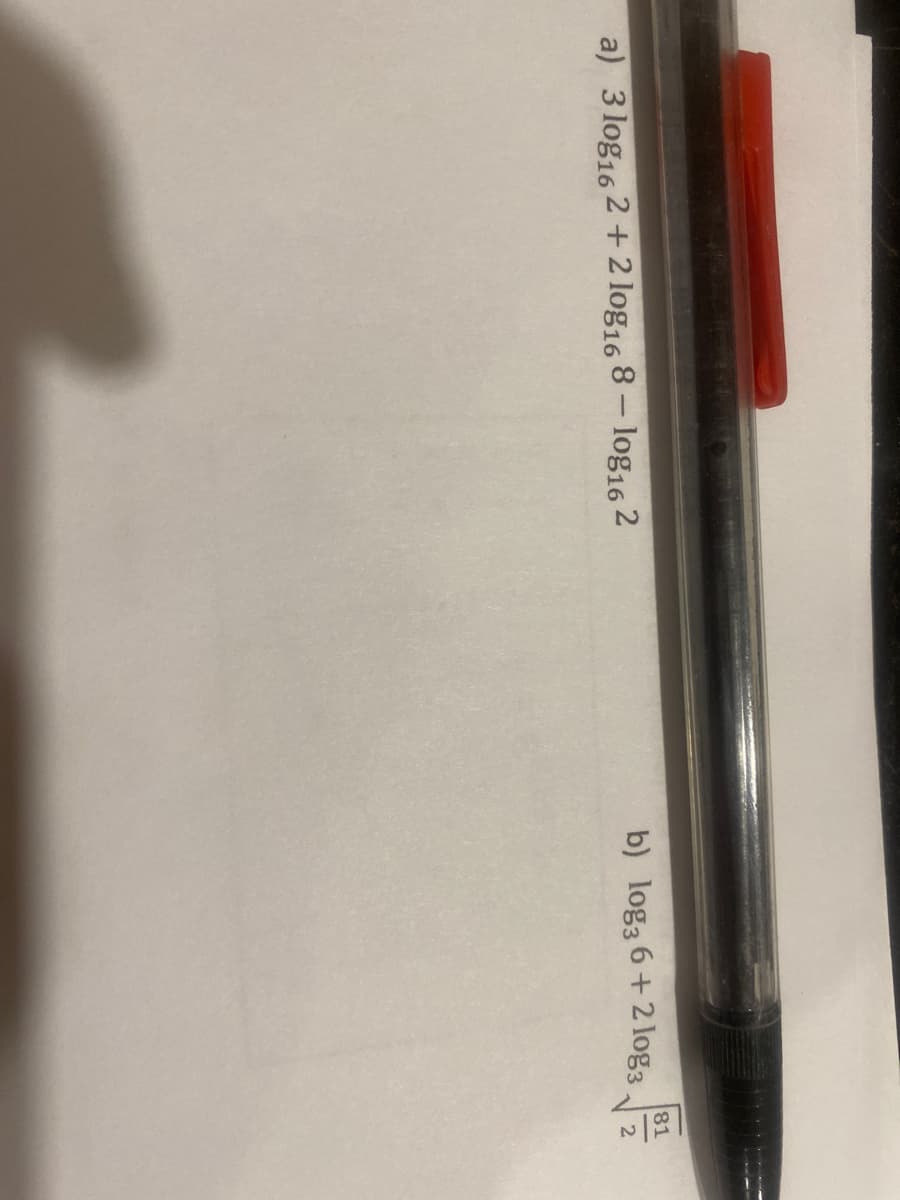 81
a) 3 log16 2 +2 log16 8 – log16 2
b) log3 6+2 log3
