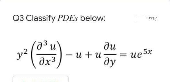 Q3 Classify PDES below:
int
ue 5x
— и + и
ду
пр
dx3
