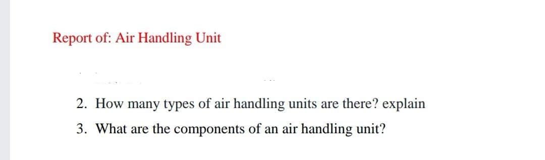 Report of: Air Handling Unit
2. How many types of air handling units are there? explain
3. What are the components of an air handling unit?
