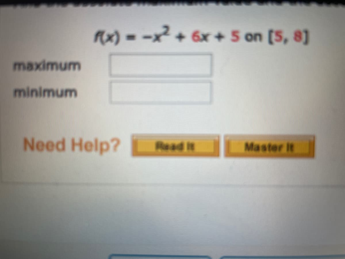 Rx) = -x² + 6x+ 5 on [5, 8]
maximum
minimum
Need Help?
Master It
Read it
