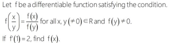 Let fbe a differentiable function satisfying the condition.
f(x)
for all x, y (+0) ERand f(y)#0.
f(y)
If f(1) = 2, find f(x).
