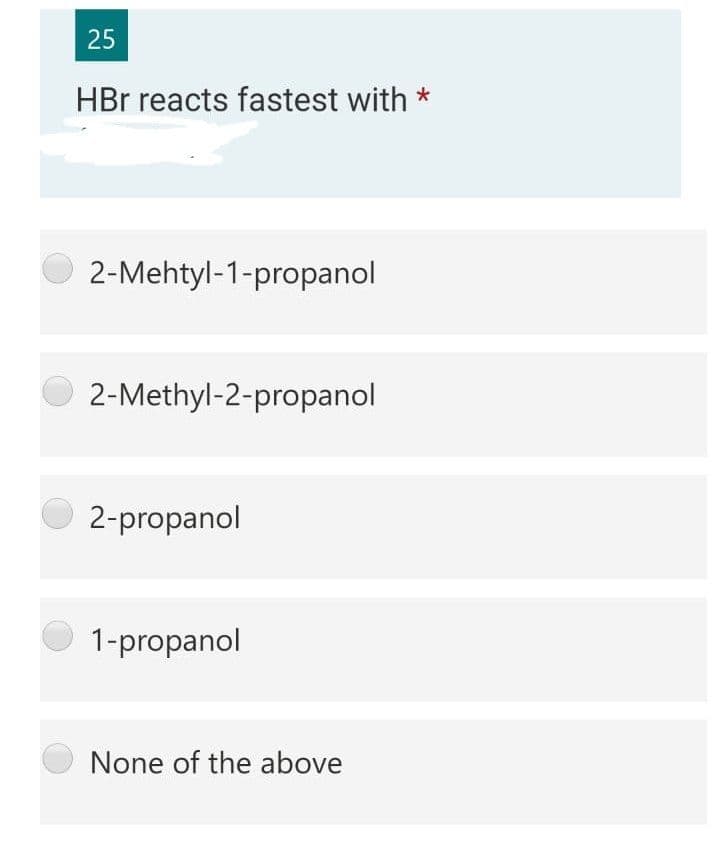 25
HBr reacts fastest with
2-Mehtyl-1-propanol
O 2-Methyl-2-propanol
2-propanol
1-propanol
None of the above

