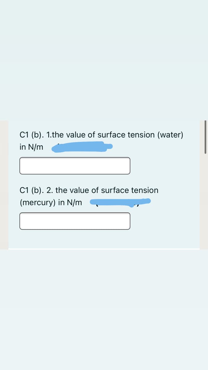 C1 (b). 1.the value of surface tension (water)
in N/m
C1 (b). 2. the value of surface tension
(mercury) in N/m
