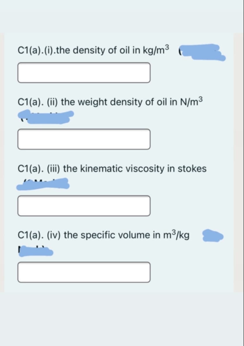 C1(a).(i).the density of oil in kg/m³
C1(a). (ii) the weight density of oil in N/m3
C1(a). (iii) the kinematic viscosity in stokes
C1(a). (iv) the specific volume in m³/kg
