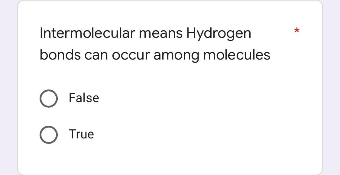 Intermolecular means Hydrogen
bonds can occur among molecules
O False
O True