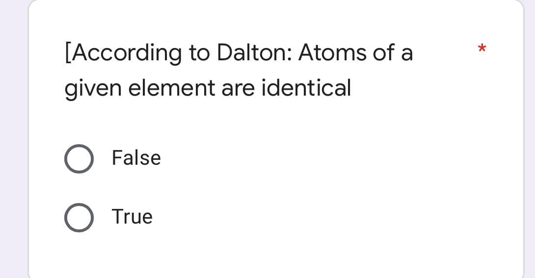 [According to Dalton: Atoms of a
given element are identical
O False
True
*