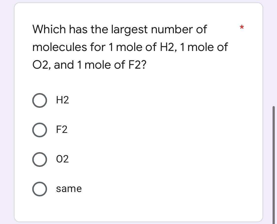 Which has the largest number of
molecules for 1 mole of H2, 1 mole of
O2, and 1 mole of F2?
H2
O F2
O 02
O same