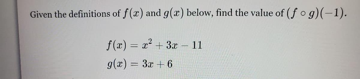 Given the definitions of f(x) and g(x) below, find the value of (f o g)(-1).
f(x) = x + 3x – 11
g(x) = 3x + 6
