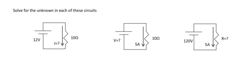 Solve for the unknown in each of these circuits
100
100
R=?
12V
V=?
120v
|=? •
SA V
SA
