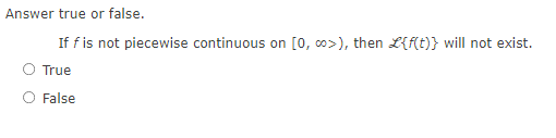 Answer true or false.
If f is not piecewise continuous on [0, ∞o>), then L{f(t)} will not exist.
O True
False