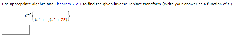 Use appropriate algebra and Theorem 7.2.1 to find the given inverse Laplace transform.(Write your answer as a function of t.)
1
(s² + 1)(s² + 25).