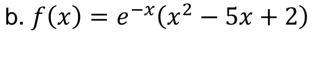 b. f (x) — е-*(х2 — 5х + 2)
