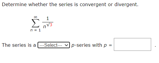 Determine whether the series is convergent or divergent.
nV3
The series is a[---Select---
|p-series with p :
