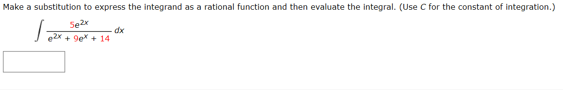 Make a substitution to express the integrand as a rational function
and then evaluate the integral. (Use
C for the constant of integration.)
5e2x
e2x + 9ex + 14
dx
