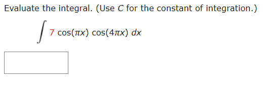 Evaluate the integral. (Use C for the constant of integration.)
7 cos(TX) cos(4Tx) dx
