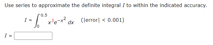 Use series to approximate the definite integral I to within the indicated accuracy.
0.5
x³e=x²
dx (lerror| < 0.001)
