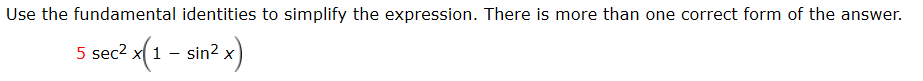 Use the fundamental identities to simplify the expression. There is more than one correct form of the answer.
5 sec? x(1 - sin? x)
