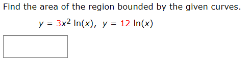 Find the area of the region bounded by the given curves.
y = 3x2 In(x), y = 12 In(x)
