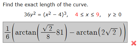 Find the exact length of the curve.
36y2 = (x2 – 4)3, 4 < x < 9, y 2 0
%3D
(arctanl 51)
V2
-81
8.
arctan(2/2 )
