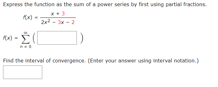 Express the function as the sum of a power series by first using partial fractions.
f(x) :
2x2 - 3x - 2
f(x) =
Σ
n = 0
Find the interval of convergence. (Enter your answer using interval notation.)
