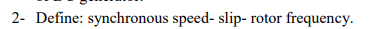 2- Define: synchronous speed- slip- rotor frequency.
