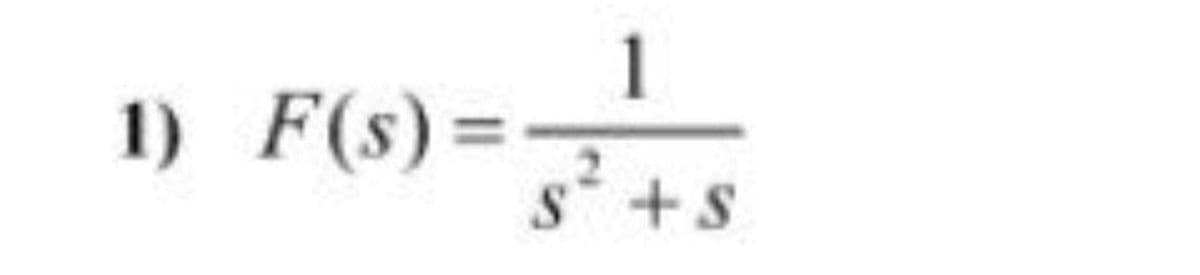 1
1) F(s) =
s +s
