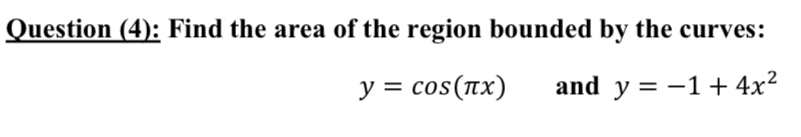 Question (4): Find the area of the region bounded by the curves:
y = cos(rx)
and y = -1+ 4x²
