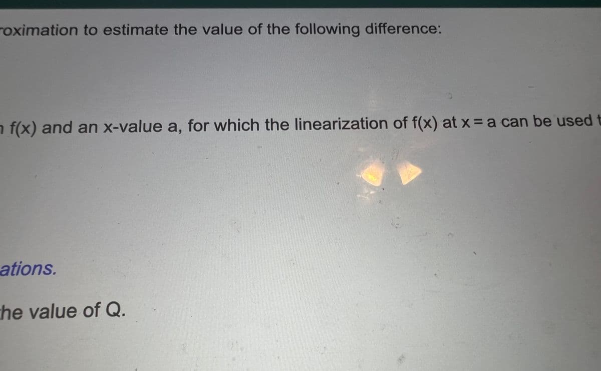 roximation to estimate the value of the following difference:
n f(x) and an x-value a, for which the linearization of f(x) at x= a can be used t
ations.
the value of Q.
