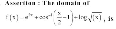 Assertion : The domain of
-1 X
f(x) = e* + cos
2
-1 i
|+ log /(x),
