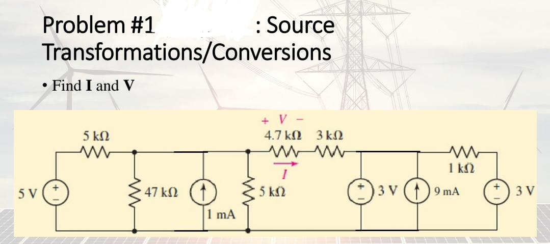 : Source
Transformations/Conversions
Problem #1
Find I and V
+ V -
5 kN
4.7 kN
3 k2
1 k2
5 V
47 kN
5 k2
* )3 V (1) 9 mA
3 V
1 mA
