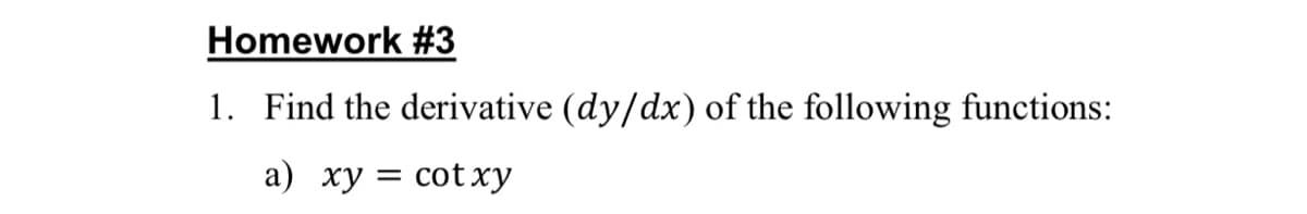 Homework #3
1. Find the derivative (dy/dx) of the following functions:
a) xy = cot xy
