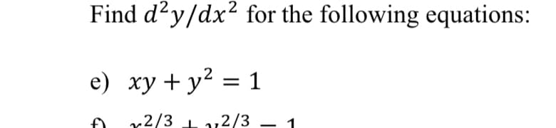 Find d?y/dx² for the following equations:
e) xy + y² = 1
x2/3 1
12/3 – 1
