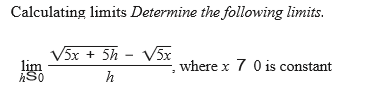 Calculating limits Determine the following limits.
/5x + 5h - V5x
lịm
where x 7 0 is constant
h
