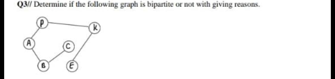 Q3// Determine if the following graph is bipartite or not with giving reasons.
K)
