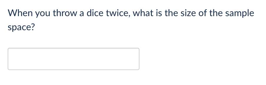 When you throw a dice twice, what is the size of the sample
space?
